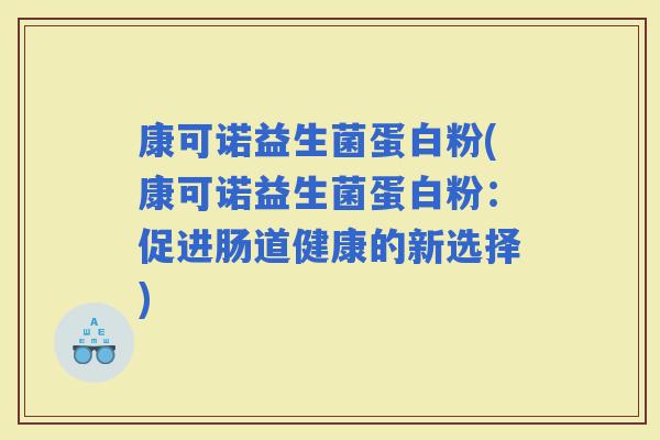 康可诺益生菌蛋白粉(康可诺益生菌蛋白粉：促进肠道健康的新选择)