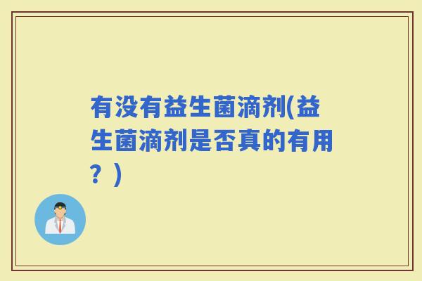有没有益生菌滴剂(益生菌滴剂是否真的有用？)