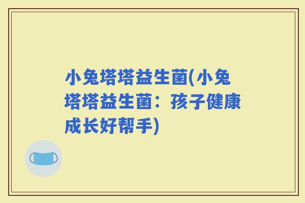 小兔塔塔益生菌(小兔塔塔益生菌：孩子健康成长好帮手)