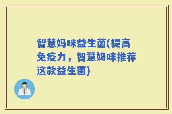 智慧妈咪益生菌(提高力，智慧妈咪推荐这款益生菌)
