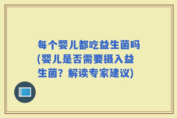每个婴儿都吃益生菌吗(婴儿是否需要摄入益生菌？解读专家建议)