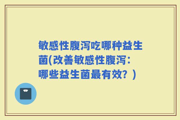 敏感性吃哪种益生菌(改善敏感性：哪些益生菌有效？)