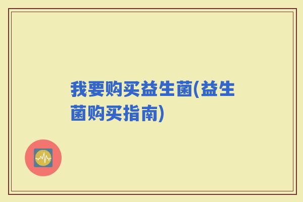 我要购买益生菌(益生菌购买指南)