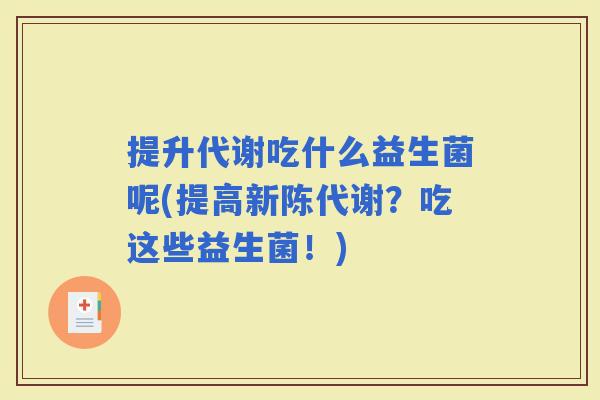 提升代谢吃什么益生菌呢(提高？吃这些益生菌！)