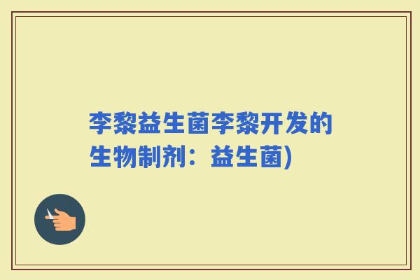 李黎益生菌李黎开发的生物制剂：益生菌)