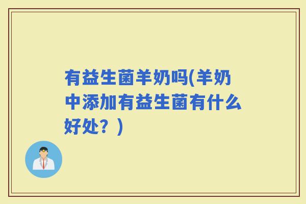 有益生菌羊奶吗(羊奶中添加有益生菌有什么好处？)