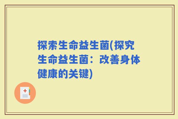 探索生命益生菌(探究生命益生菌：改善身体健康的关键)
