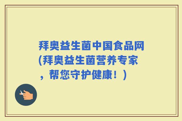 拜奥益生菌中国食品网(拜奥益生菌营养专家，帮您守护健康！)