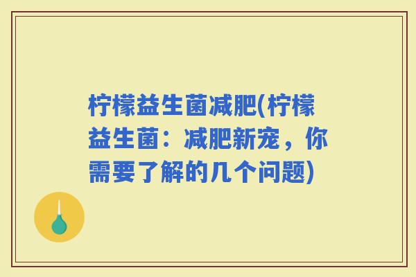 柠檬益生菌(柠檬益生菌：新宠，你需要了解的几个问题)