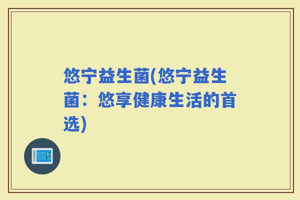 悠宁益生菌(悠宁益生菌：悠享健康生活的首选)