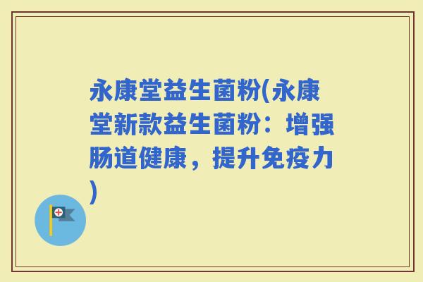 永康堂益生菌粉(永康堂新款益生菌粉：增强肠道健康，提升力)