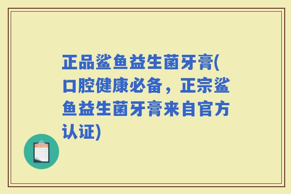 正品鲨鱼益生菌牙膏(口腔健康必备，正宗鲨鱼益生菌牙膏来自官方认证)