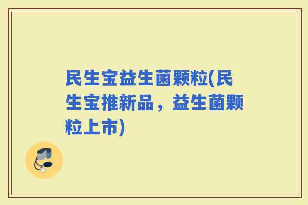 民生宝益生菌颗粒(民生宝推新品，益生菌颗粒上市)