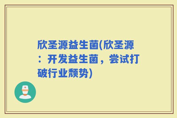 欣圣源益生菌(欣圣源：开发益生菌，尝试打破行业颓势)