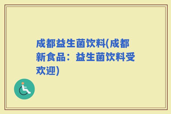 成都益生菌饮料(成都新食品：益生菌饮料受欢迎)