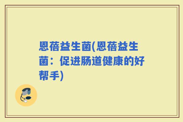 恩蓓益生菌(恩蓓益生菌：促进肠道健康的好帮手)