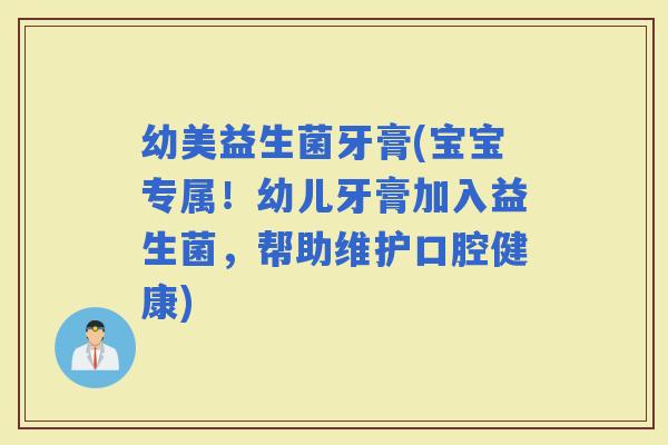 幼美益生菌牙膏(宝宝专属！幼儿牙膏加入益生菌，帮助维护口腔健康)