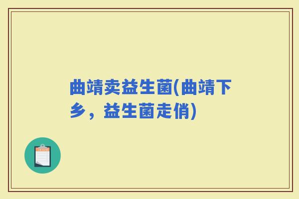 曲靖卖益生菌(曲靖下乡，益生菌走俏)