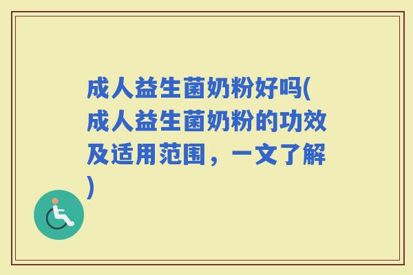 成人益生菌奶粉好吗(成人益生菌奶粉的功效及适用范围，一文了解)