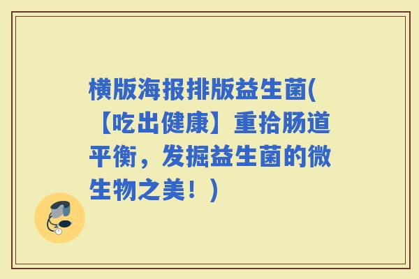 横版海报排版益生菌(【吃出健康】重拾肠道平衡，发掘益生菌的微生物之美！)