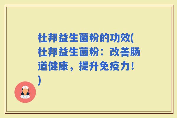 杜邦益生菌粉的功效(杜邦益生菌粉：改善肠道健康，提升力！)