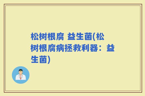 松树根腐 益生菌(松树根腐拯救利器：益生菌)