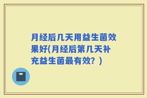 后几天用益生菌效果好(后第几天补充益生菌有效？)