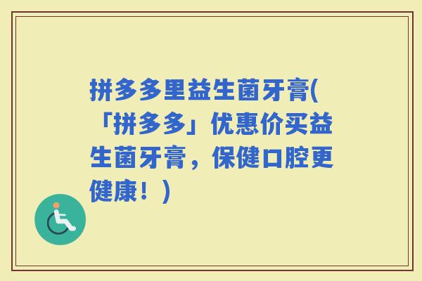 拼多多里益生菌牙膏(「拼多多」优惠价买益生菌牙膏，保健口腔更健康！)