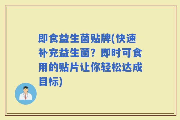 即食益生菌贴牌(快速补充益生菌？即时可食用的贴片让你轻松达成目标)