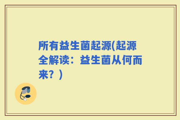 所有益生菌起源(起源全解读：益生菌从何而来？)