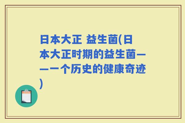 日本大正 益生菌(日本大正时期的益生菌——一个历史的健康奇迹)