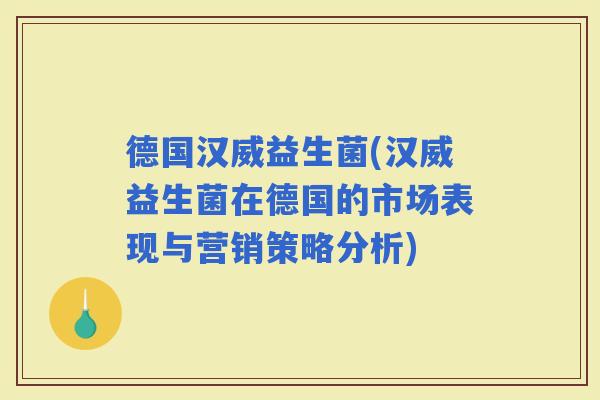 德国汉威益生菌(汉威益生菌在德国的市场表现与营销策略分析)