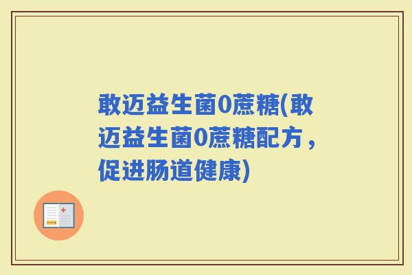 敢迈益生菌0蔗糖(敢迈益生菌0蔗糖配方，促进肠道健康)
