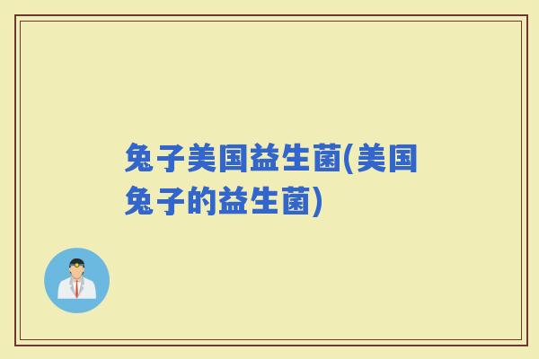 兔子美国益生菌(美国兔子的益生菌)