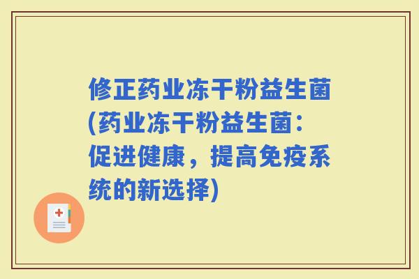 修正药业冻干粉益生菌(药业冻干粉益生菌：促进健康，提高系统的新选择)