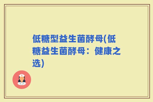 低糖型益生菌酵母(低糖益生菌酵母：健康之选)