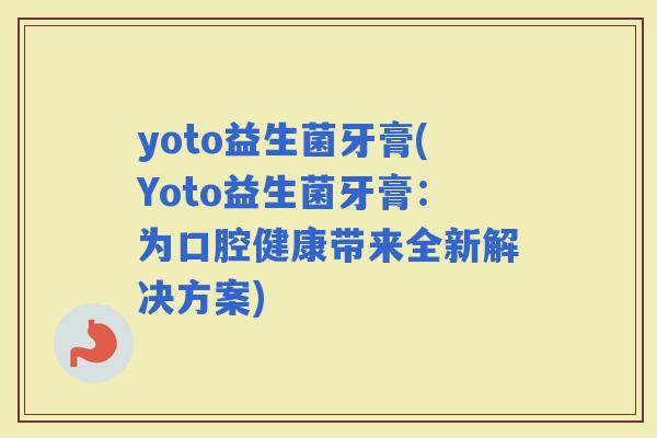 yoto益生菌牙膏(Yoto益生菌牙膏：为口腔健康带来全新解决方案)