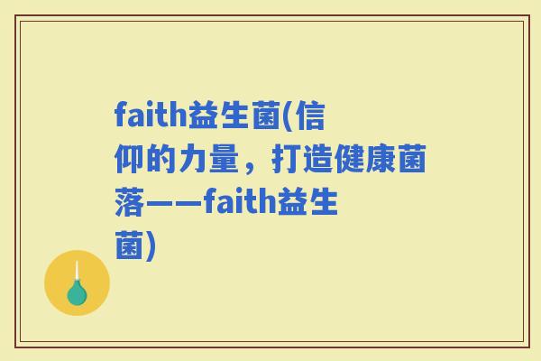 faith益生菌(信仰的力量，打造健康菌落——faith益生菌)