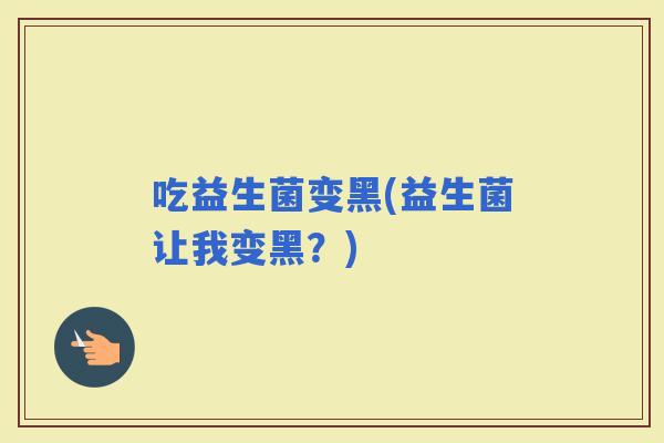 吃益生菌变黑(益生菌让我变黑？)