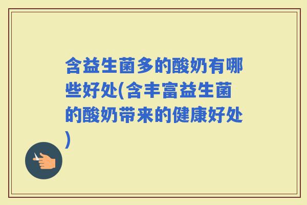 含益生菌多的酸奶有哪些好处(含丰富益生菌的酸奶带来的健康好处)