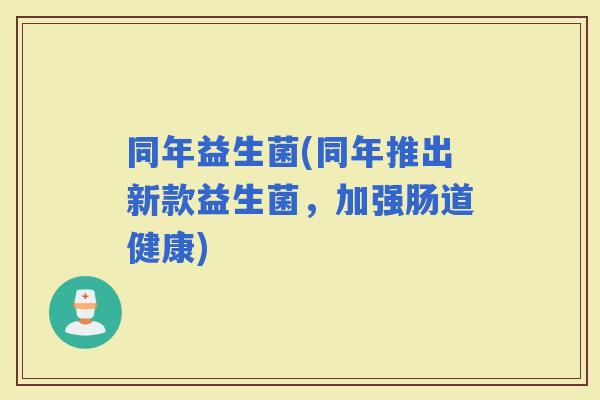 同年益生菌(同年推出新款益生菌，加强肠道健康)