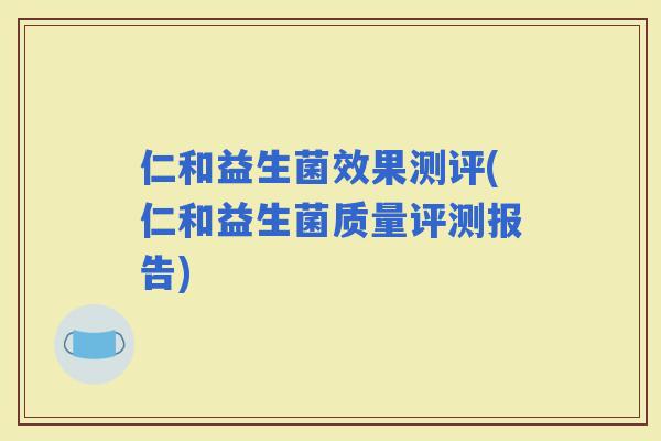 仁和益生菌效果测评(仁和益生菌质量评测报告)