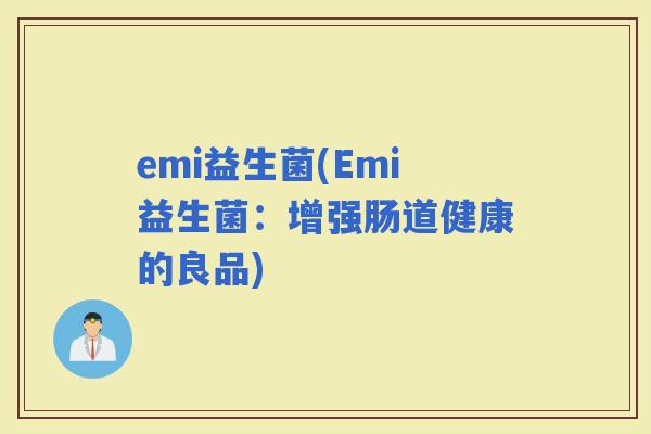 emi益生菌(Emi益生菌：增强肠道健康的良品)