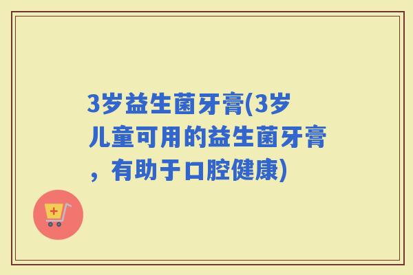 3岁益生菌牙膏(3岁儿童可用的益生菌牙膏，有助于口腔健康)
