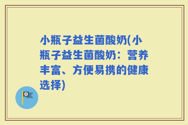 小瓶子益生菌酸奶(小瓶子益生菌酸奶：营养丰富、方便易携的健康选择)