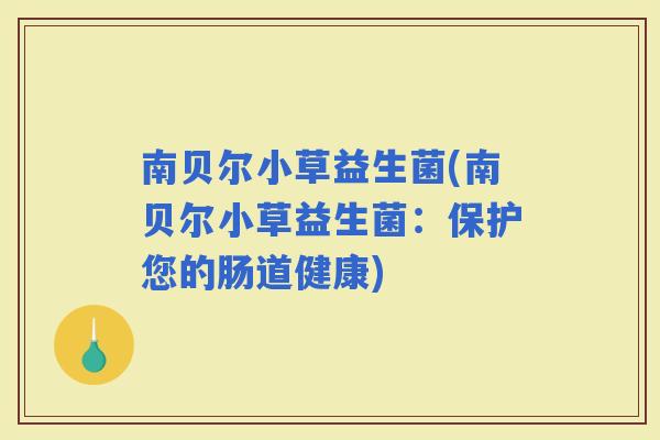 南贝尔小草益生菌(南贝尔小草益生菌：保护您的肠道健康)