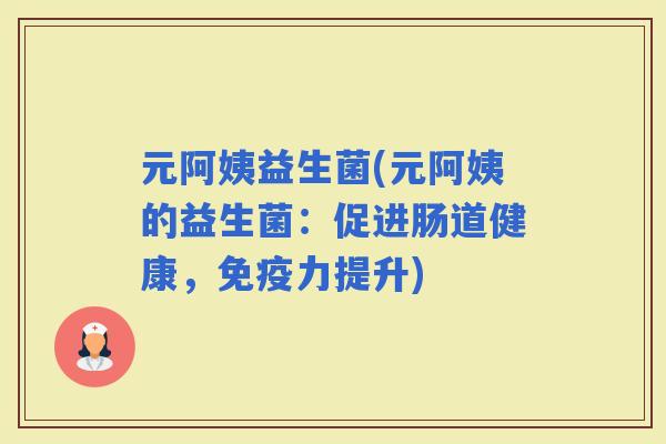 元阿姨益生菌(元阿姨的益生菌：促进肠道健康，力提升)