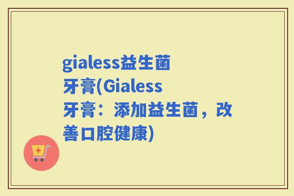 gialess益生菌牙膏(Gialess牙膏：添加益生菌，改善口腔健康)