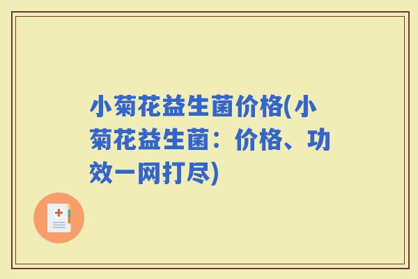 小菊花益生菌价格(小菊花益生菌：价格、功效一网打尽)