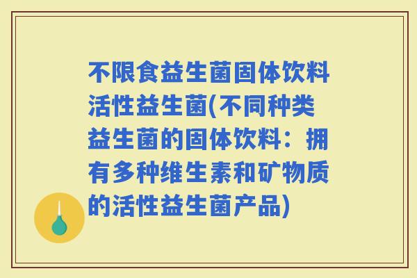 不限食益生菌固体饮料活性益生菌(不同种类益生菌的固体饮料：拥有多种维生素和矿物质的活性益生菌产品)